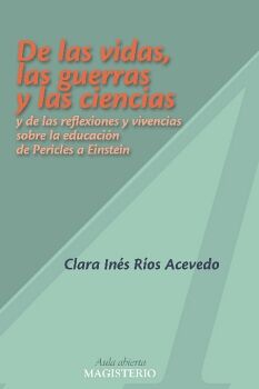 DE LAS VIDAS, LAS GUERRAS Y LAS CIENCIAS Y DE LAS REFLEXIONES Y VIVENCIAS SOBRE LA EDUCACI�N DE PERICLES A EINSTEIN