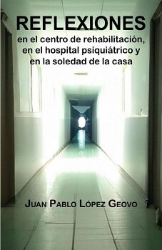 REFLEXIONES EN EL CENTRO DE REHABILITACIN, EN EL HOSPITAL PSIQUITRICO Y EN LA SOLEDAD DE LA CASA