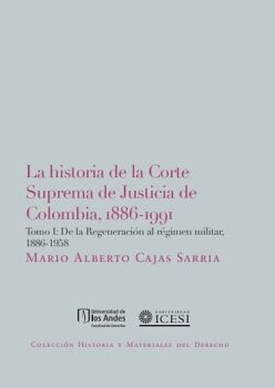 LA HISTORIA DE LA CORTE SUPREMA DE JUSTICIA DE COLOMBIA, 1886-1991. TOMO I