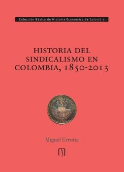 HISTORIA DEL SINDICALISMO EN COLOMBIA, 1850-2013