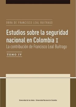 ESTUDIOS SOBRE LA SEGURIDAD NACIONAL EN COLOMBIA I TOMO IV: LA CONTRIBUCI�N DE FRANCISCO LEAL BUITRAGO