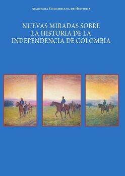 NUEVAS MIRADAS SOBRE LA HISTORIA  DE LA INDEPENDENCIA DE COLOMBIA