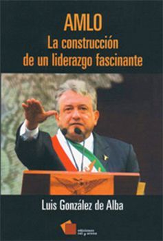 AMLO: LA CONSTRUCCION DE UN LIDERAZGO FASCINANTE