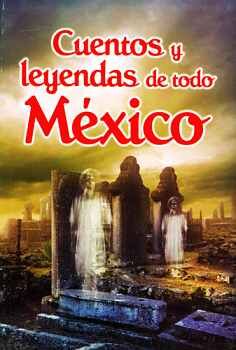 CUENTOS Y LEYENDAS DE TODO MEXICO