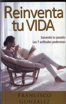 REINVENTA TU VIDA -SANANDO TU PASADO LAS 7 ACTITUDES PODEROSAS-