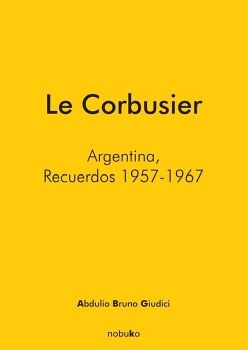 LE CORBUSIER. ARGENTINA, RECUERDOS 1957 - 1967