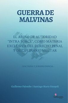 GUERRA DE MALVINAS : EL ABUSO DE AUTORIDAD INTRAFORCE COMO MATERIA EXCLUSIVA DEL DERECHO PENAL Y DISCIPLINARIO MILITAR