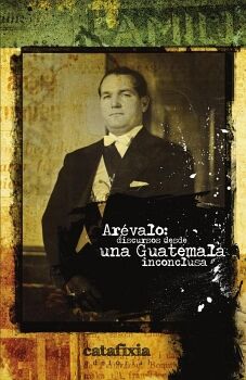 AR�VALO: DISCURSOS DESDE UNA GUATEMALA INCONCLUSA