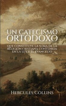 UN CATECISMO ORTODOXO: QUE CONSTITUYE LA SUMA DE LA RELIGIN CRISTIANA CONTENIDA EN LA LEY Y EL EVANGELIO