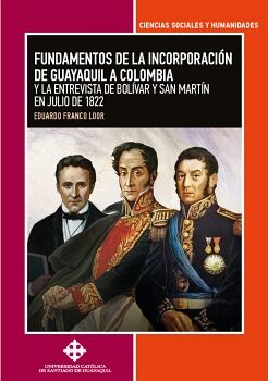 FUNDAMENTOS DE LA INCORPORACIN DE GUAYAQUIL A COLOMBIA Y LA ENTREVISTA DE BOLVAR Y SAN MARTN EN JULIO DE 1822