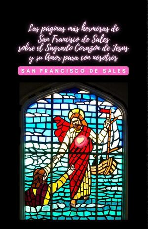 LAS P�GINAS M�S HERMOSAS DE SAN FRANCISCO DE SALES SOBRE EL SAGRADO CORAZ�N DE JES�S Y SU AMOR PARA CON NOSOTROS