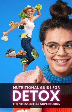 NUTRITIONAL GUIDE FOR DETOX: THE 10 ESSENTIAL SUPERFOODS