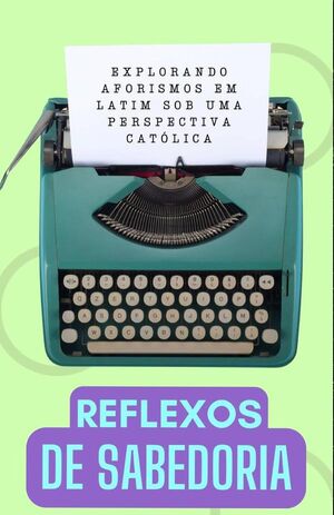 REFLEXOS DE SABEDORIA: EXPLORANDO AFORISMOS LATINOS DE UMA PERSPECTIVA CATLICA