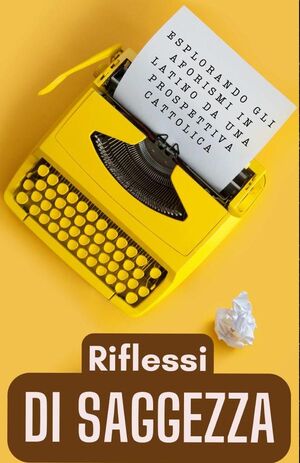 RIFLESSI DI SAGGEZZA: ESPLORANDO GLI AFORISMI LATINI DA UNA PROSPETTIVA CATTOLICA