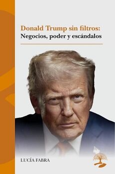 DONALD TRUMP SIN FILTROS: NEGOCIOS, PODER Y ESC�NDALOS