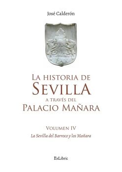 LA HISTORIA DE SEVILLA A TRAV�S DEL PALACIO MA�ARA (VOLUMEN IV). SEVILLA BARROCA Y LOS MA�ARA