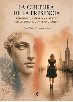 LA CULTURA DE LA PRESENCIA. FEMINIDAD, CUERPO Y LIBERTAD EN LA EUROPA CONTEMPOR�NEA