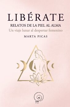 LIB�RATE. RELATOS DE LA PIEL AL ALMA. UN VIAJE LUNAR AL DESPERTAR FEMENINO