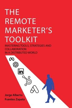 THE REMOTE MARKETER'S TOOLKIT: MASTERING TOOLS, STRATEGIES AND COLLABORATION IN A DISTRIBUTED WORLD