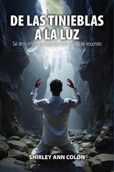 DE LAS TINIEBLAS A LA LUZ: SAL DE TU INFIERNO EMOCIONAL CON LA AYUDA DE JESUCRISTO