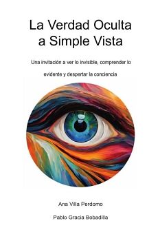 LA VERDAD OCULTA A SIMPLE VISTA: UNA INVITACI�N A VER LO INVISIBLE, COMPRENDER LO EVIDENTE Y DESPERTAR LA CONCIENCIA