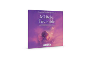 MI BEB� INVISIBLE -UN ACOMPA�AMIENTO AMOROSO PARA PADRES-
