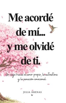 ME ACORD� DE M�... Y ME OLVID� DE TI -UN VIAJE HACIA EL AMOR-